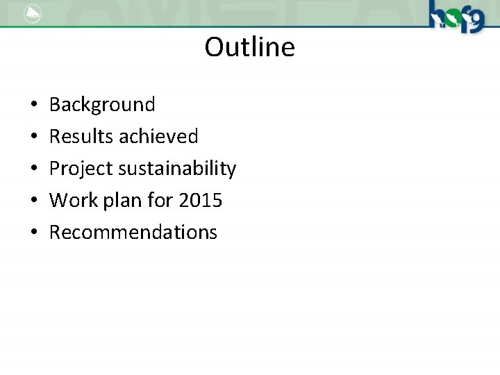Outline • • • Background Results achieved Project sustainability Work plan for 2015 Recommendations