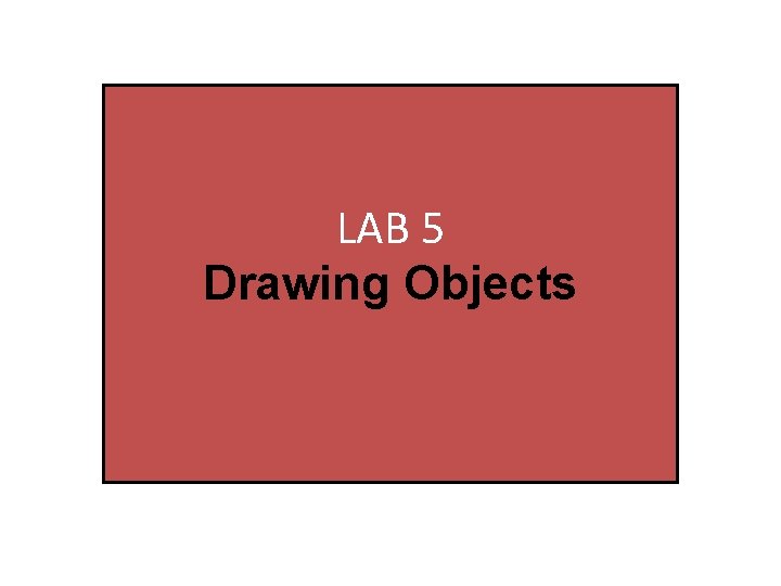 LAB 5 Drawing Objects Lab 5 Drawing Objects 