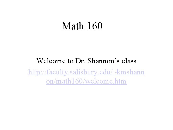 Math 160 Welcome to Dr. Shannon’s class http: //faculty. salisbury. edu/~kmshann on/math 160/welcome. htm