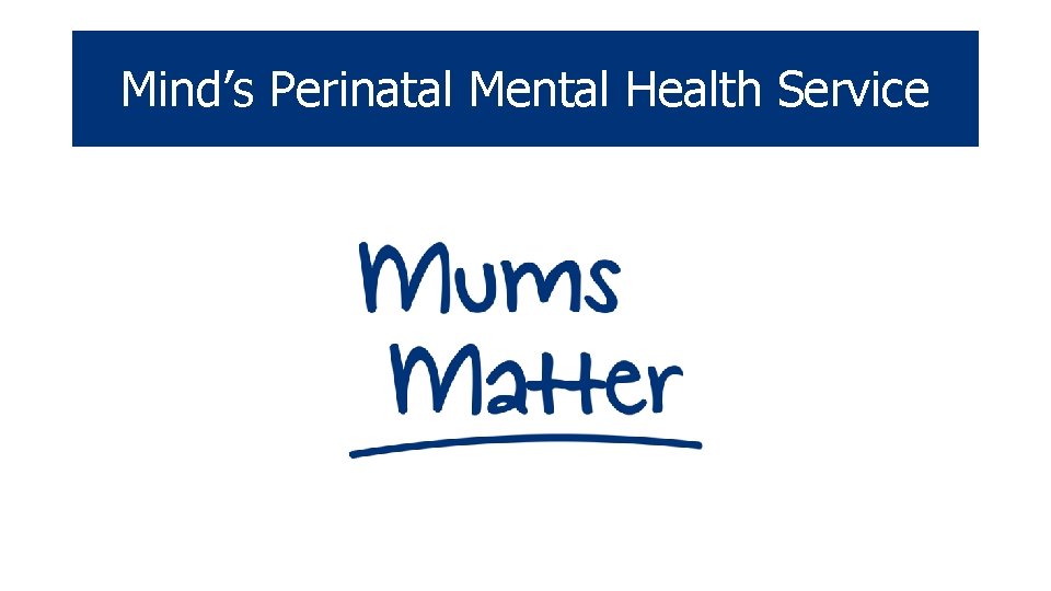 Mind’s Perinatal Mental Health Service Mind’s Perinatal Mental Health Service