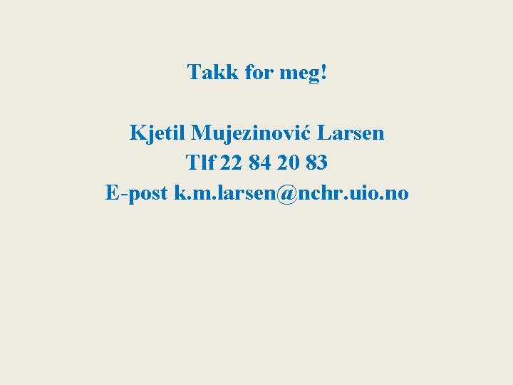 Takk for meg! Kjetil Mujezinović Larsen Tlf 22 84 20 83 E-post k. m.