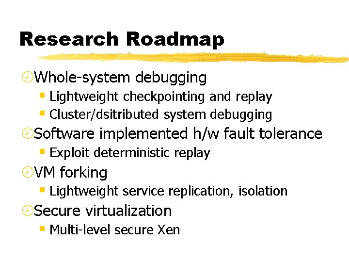 Research Roadmap ¾Whole-system debugging § Lightweight checkpointing and replay § Cluster/dsitributed system debugging ¾Software