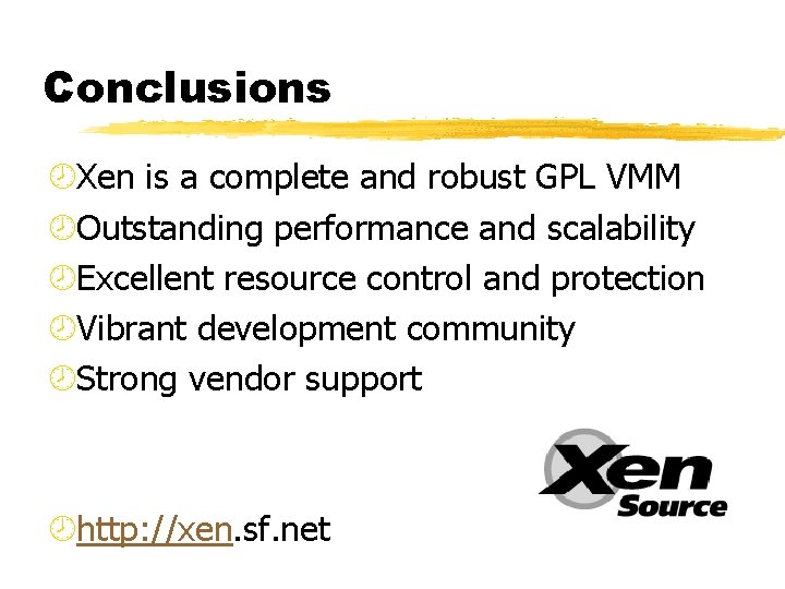 Conclusions ¾Xen is a complete and robust GPL VMM ¾Outstanding performance and scalability ¾Excellent