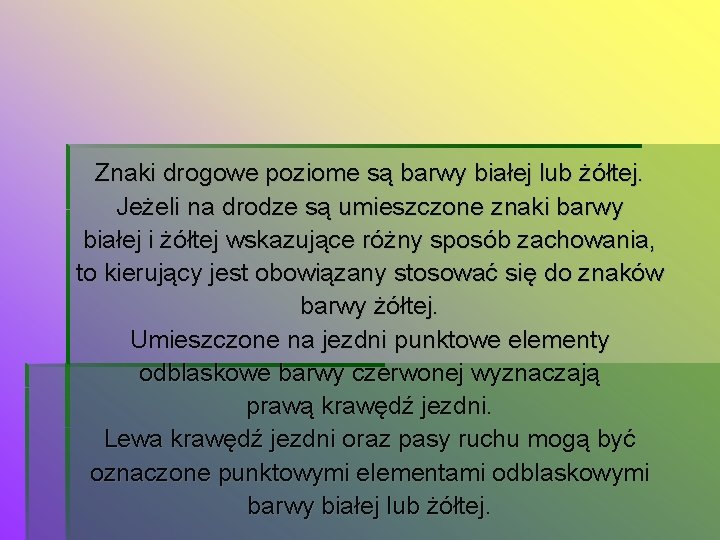 Znaki drogowe poziome są barwy białej lub żółtej. Jeżeli na drodze są umieszczone znaki