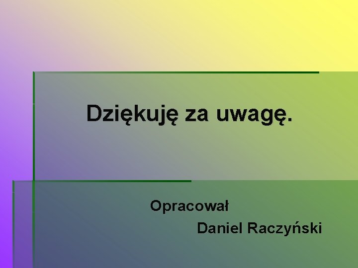 Dziękuję za uwagę. Opracował Daniel Raczyński 