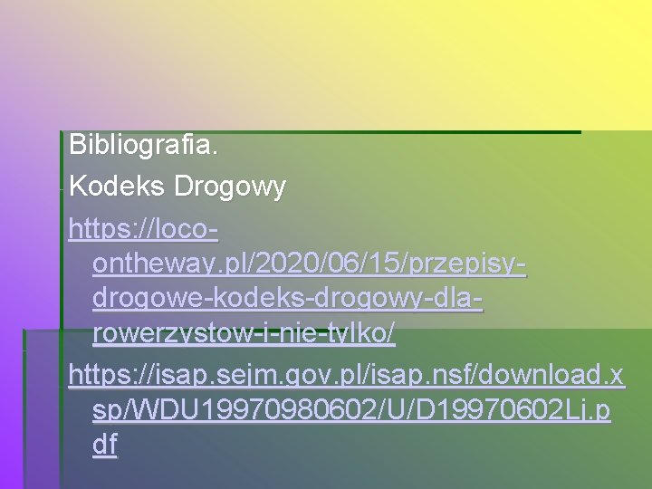 Bibliografia. Kodeks Drogowy https: //locoontheway. pl/2020/06/15/przepisydrogowe-kodeks-drogowy-dlarowerzystow-i-nie-tylko/ https: //isap. sejm. gov. pl/isap. nsf/download. x sp/WDU