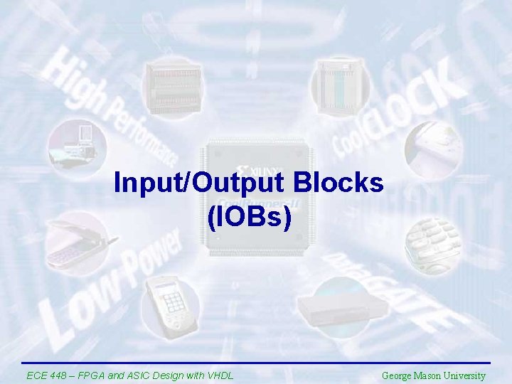 Input/Output Blocks (IOBs) ECE 448 – FPGA and ASIC Design with VHDL George Mason