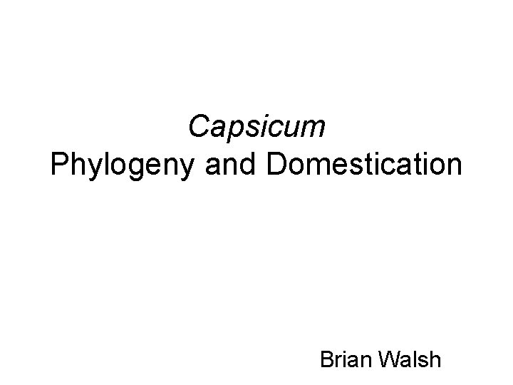Capsicum Phylogeny and Domestication Brian Walsh 