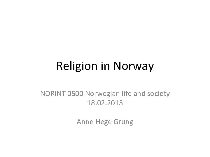 Religion in Norway NORINT 0500 Norwegian life and society 18. 02. 2013 Anne Hege