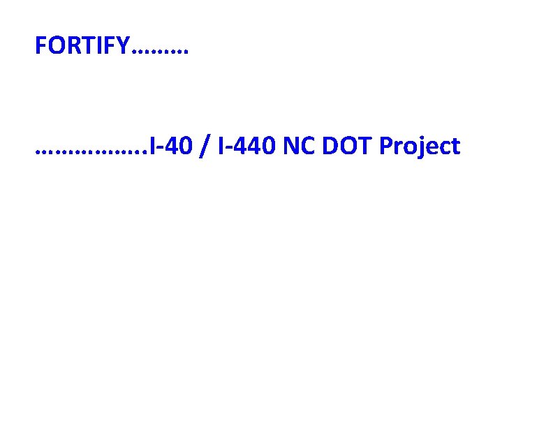 FORTIFY……… ……………. . I‐ 40 / I‐ 440 NC DOT Project 