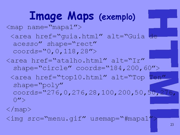 (exemplo) HTML Image Maps <map name=“mapa 1”> <area href=“guia. html” alt=“Guia de acesso” shape=“rect”