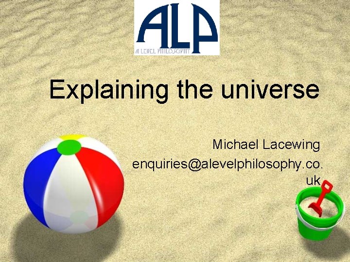 Explaining the universe Michael Lacewing enquiries@alevelphilosophy. co. uk 