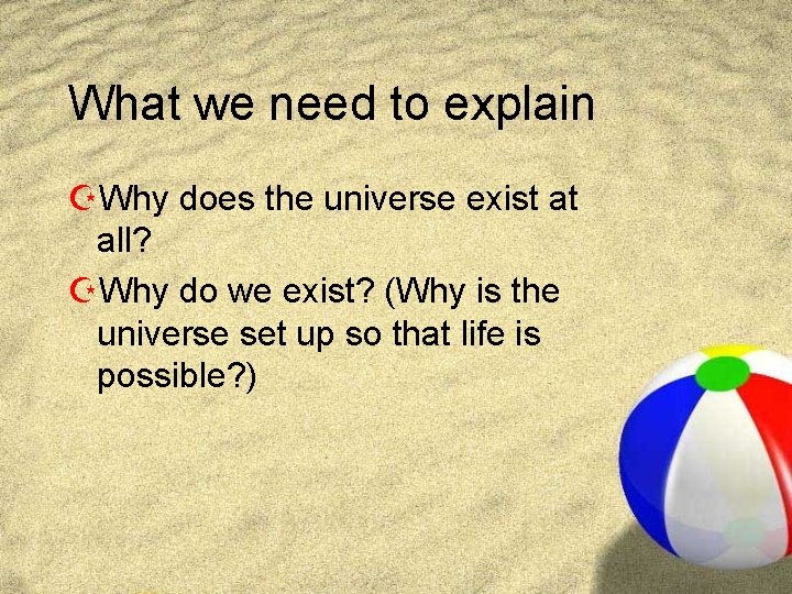 What we need to explain ZWhy does the universe exist at all? ZWhy do