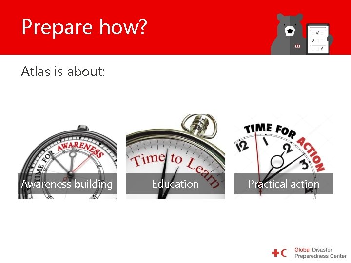 Prepare how? Atlas is about: Awareness building Education Practical action 