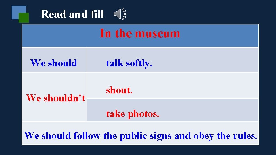 Read and fill In the museum We shouldn't talk softly. shout. take photos. We