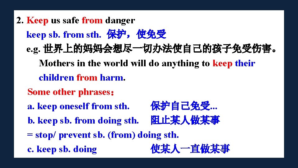 2. Keep us safe from danger keep sb. from sth. 保护，使免受 e. g. 世界上的妈妈会想尽一切办法使自己的孩子免受伤害。