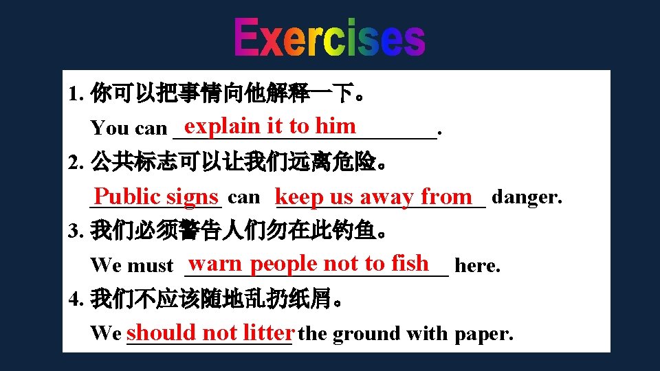 1. 你可以把事情向他解释一下。 explain it to him You can ____________. 2. 公共标志可以让我们远离危险。 ___________________ Public signs