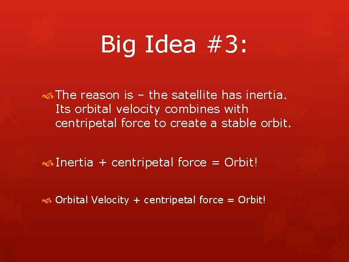 Big Idea #3: The reason is – the satellite has inertia. Its orbital velocity
