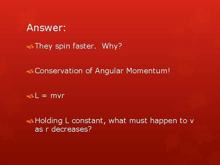 Answer: They spin faster. Why? Conservation of Angular Momentum! L = mvr Holding L