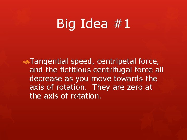 Big Idea #1 Tangential speed, centripetal force, and the fictitious centrifugal force all decrease
