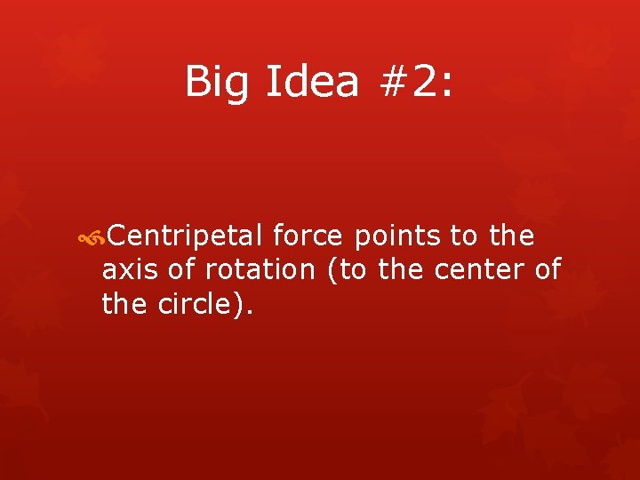 Big Idea #2: Centripetal force points to the axis of rotation (to the center