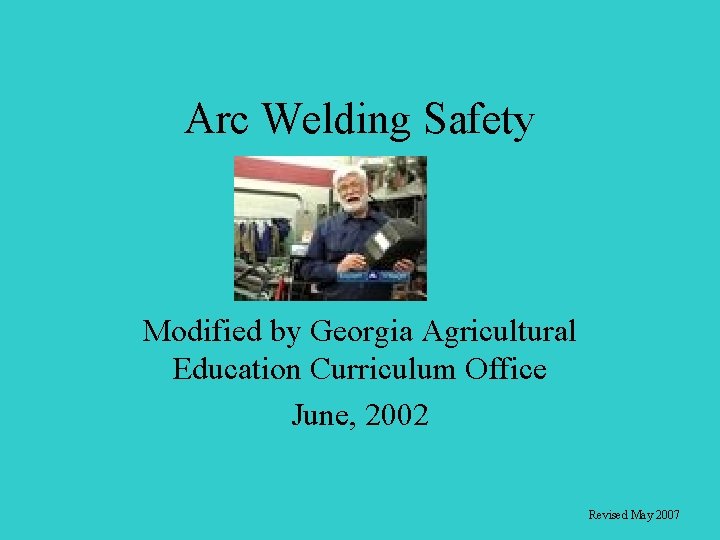 Arc Welding Safety Modified by Georgia Agricultural Education Curriculum Office June, 2002 Revised May