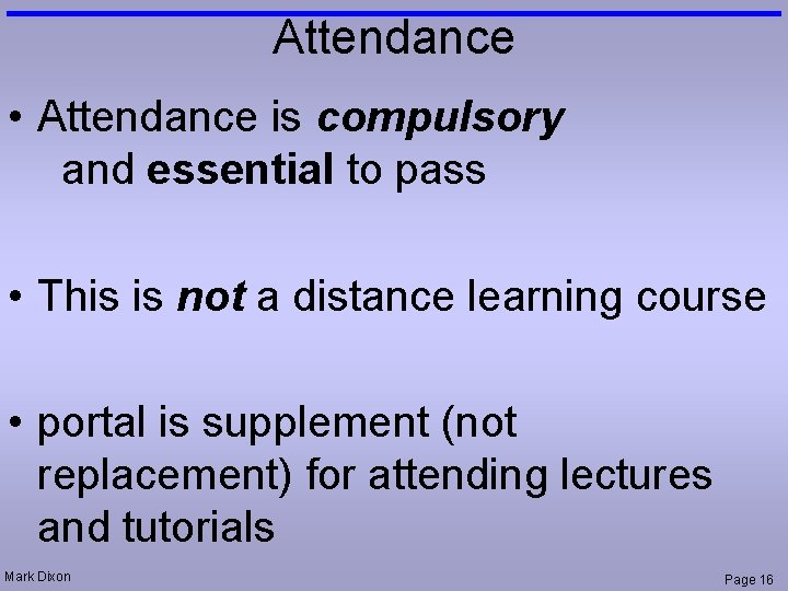 Attendance • Attendance is compulsory and essential to pass • This is not a