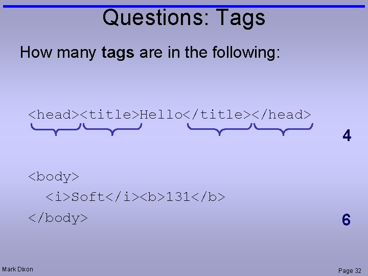 Questions: Tags How many tags are in the following: <head><title>Hello</title></head> 4 <body> <i>Soft</i><b>131</b> </body>