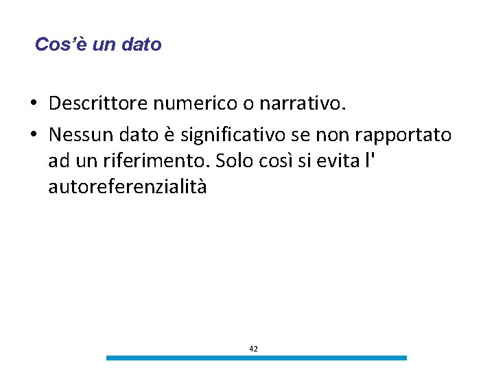 Cos’è un dato • Descrittore numerico o narrativo. • Nessun dato è significativo se