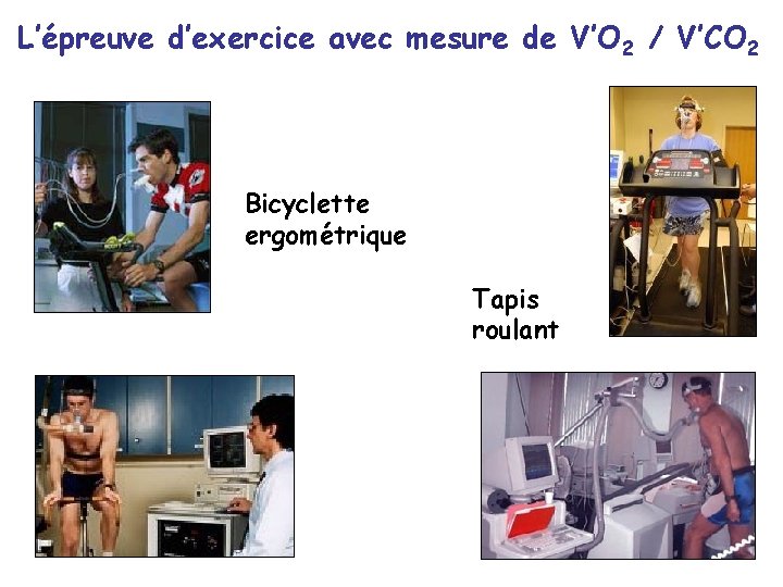 L’épreuve d’exercice avec mesure de V’O 2 / V’CO 2 Bicyclette ergométrique Tapis roulant