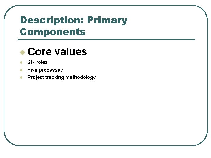 Description: Primary Components l l Core values Six roles Five processes Project tracking methodology