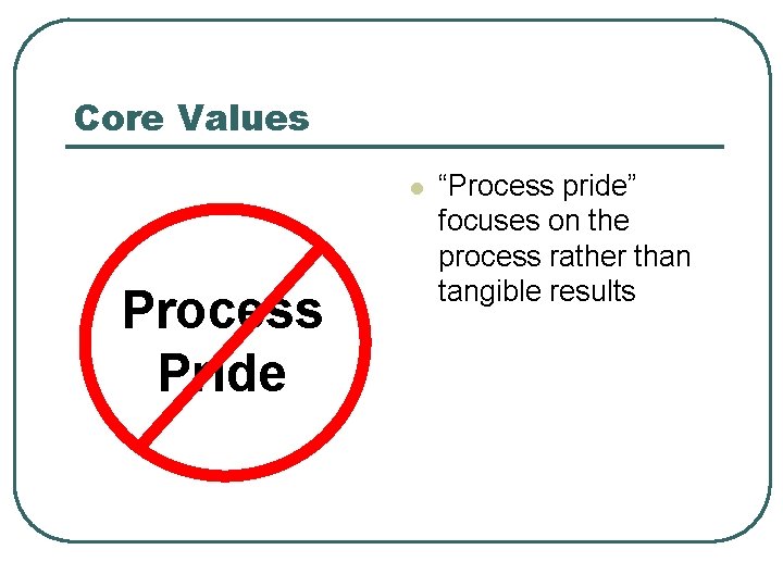 Core Values l Process Pride “Process pride” focuses on the process rather than tangible