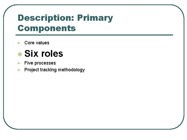 Description: Primary Components l Core values l Six roles l l Five processes Project