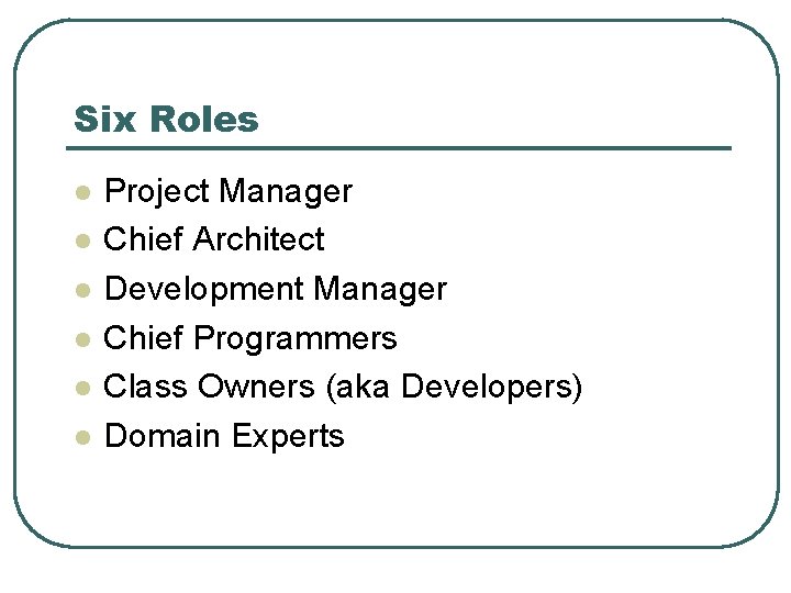 Six Roles l l l Project Manager Chief Architect Development Manager Chief Programmers Class