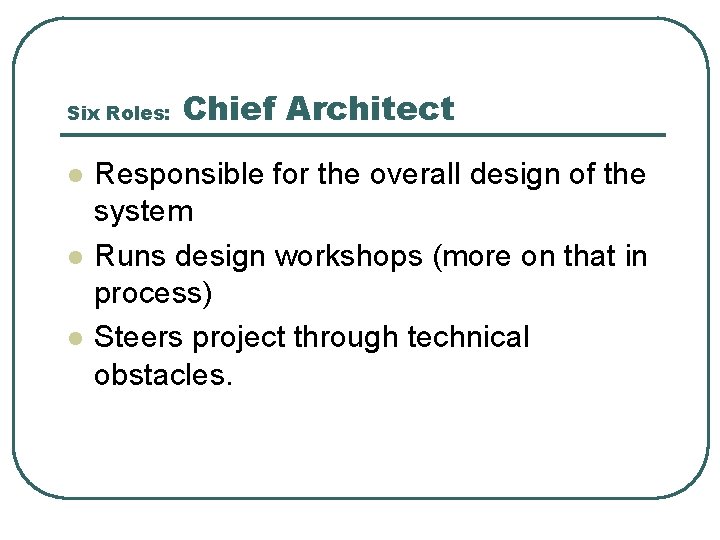 Six Roles: l l l Chief Architect Responsible for the overall design of the