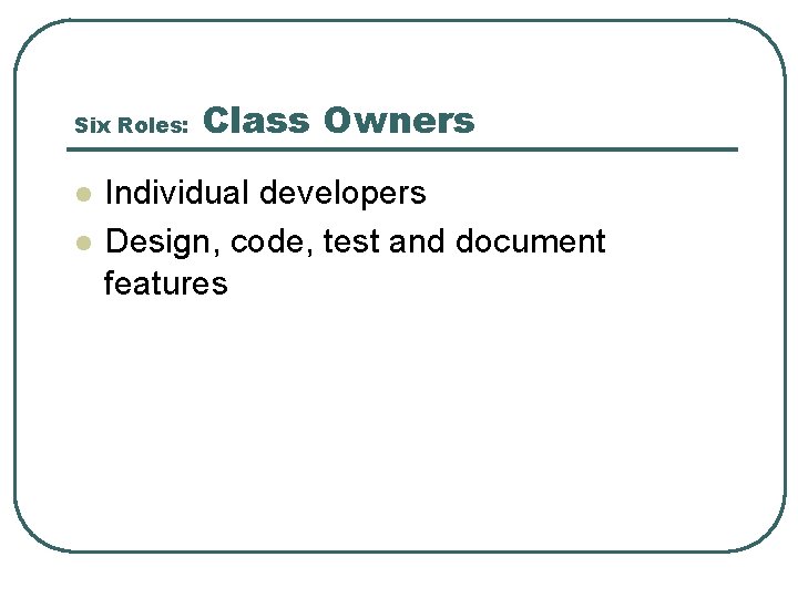 Six Roles: l l Class Owners Individual developers Design, code, test and document features