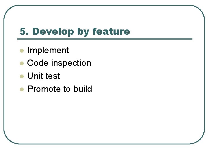 5. Develop by feature l l Implement Code inspection Unit test Promote to build