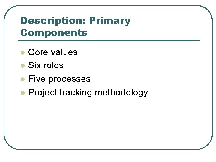 Description: Primary Components l l Core values Six roles Five processes Project tracking methodology