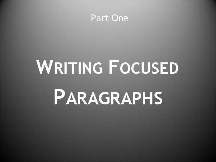 Part One WRITING FOCUSED PARAGRAPHS 