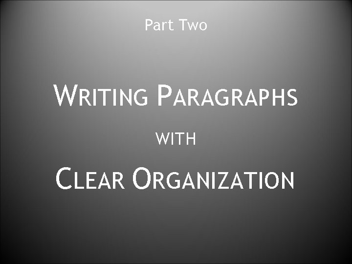 Part Two WRITING PARAGRAPHS WITH CLEAR ORGANIZATION 