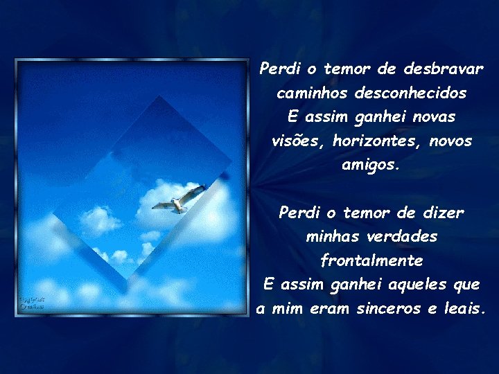 Perdi o temor de desbravar caminhos desconhecidos E assim ganhei novas visões, horizontes, novos