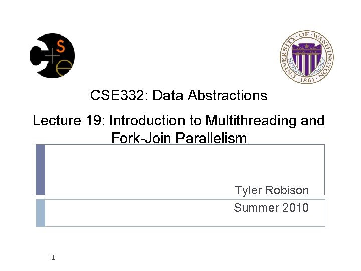 CSE 332: Data Abstractions Lecture 19: Introduction to Multithreading and Fork-Join Parallelism Tyler Robison