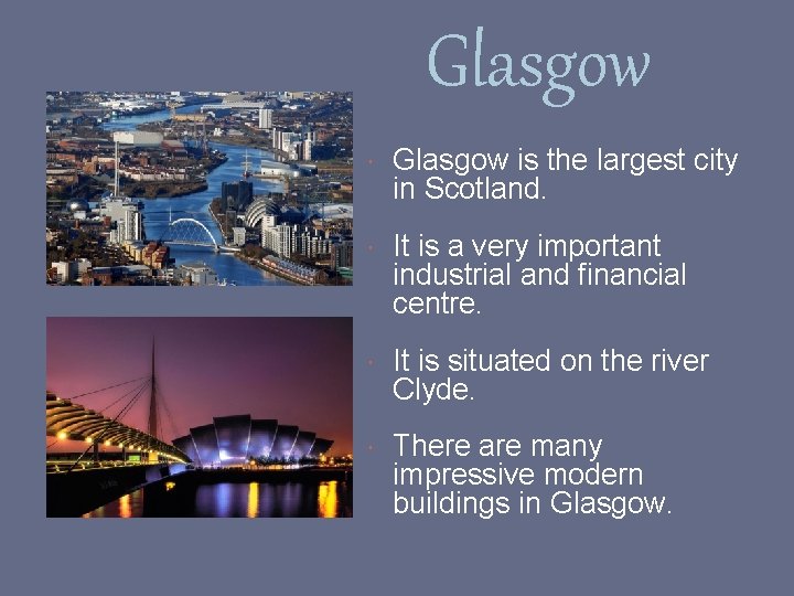 Glasgow is the largest city in Scotland. It is a very important industrial and