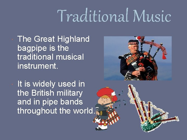 Traditional Music The Great Highland bagpipe is the traditional musical instrument. It is widely