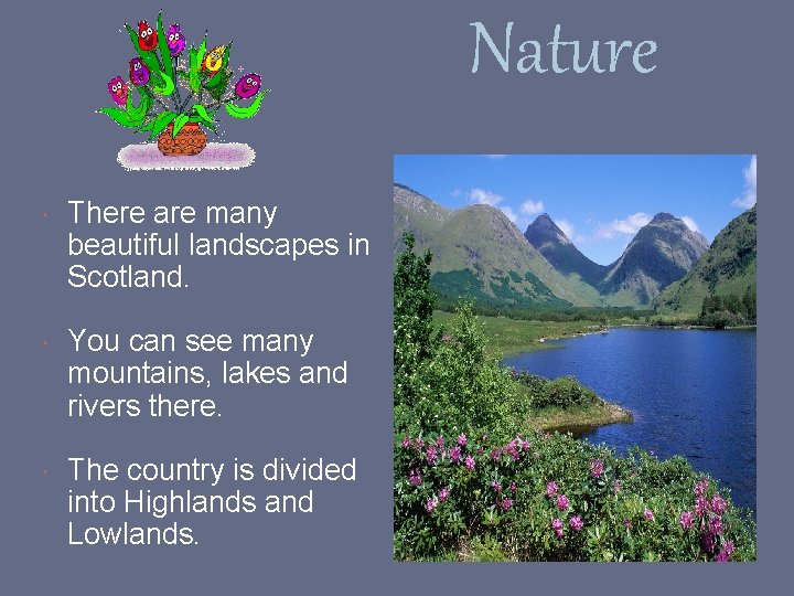 Nature There are many beautiful landscapes in Scotland. You can see many mountains, lakes