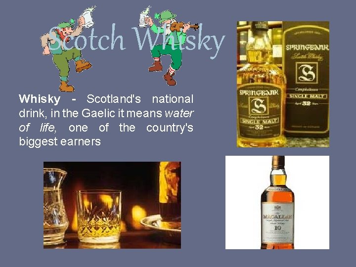 Scotch Whisky - Scotland's national drink, in the Gaelic it means water of life,