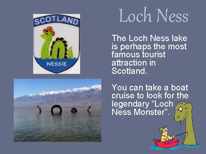 Loch Ness The Loch Ness lake is perhaps the most famous tourist attraction in