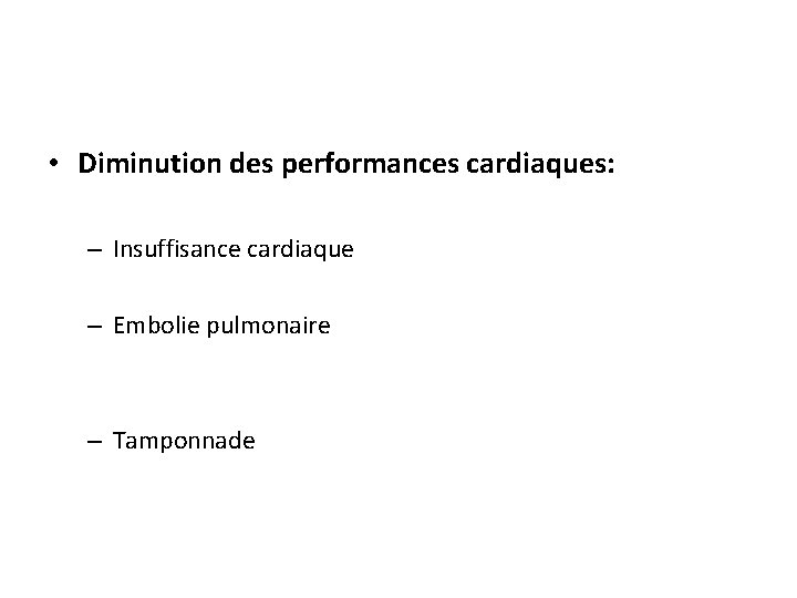  • Diminution des performances cardiaques: – Insuffisance cardiaque – Embolie pulmonaire – Tamponnade