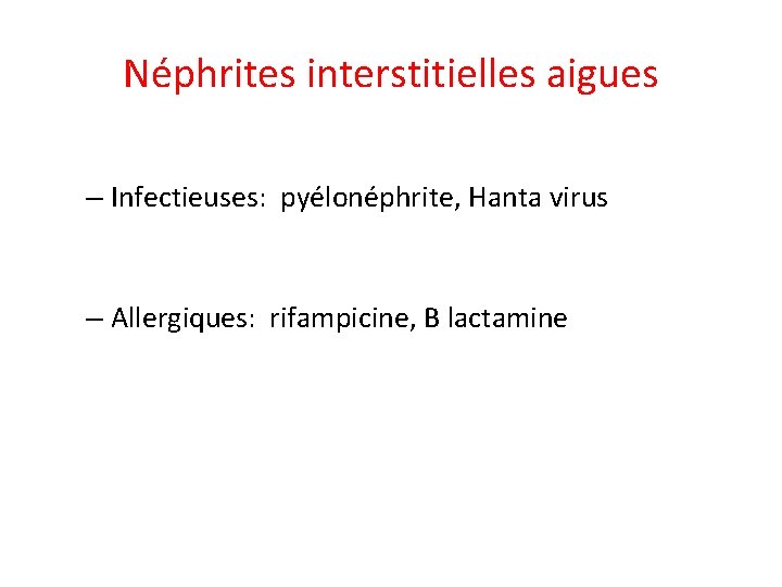 Néphrites interstitielles aigues – Infectieuses: pyélonéphrite, Hanta virus – Allergiques: rifampicine, B lactamine 