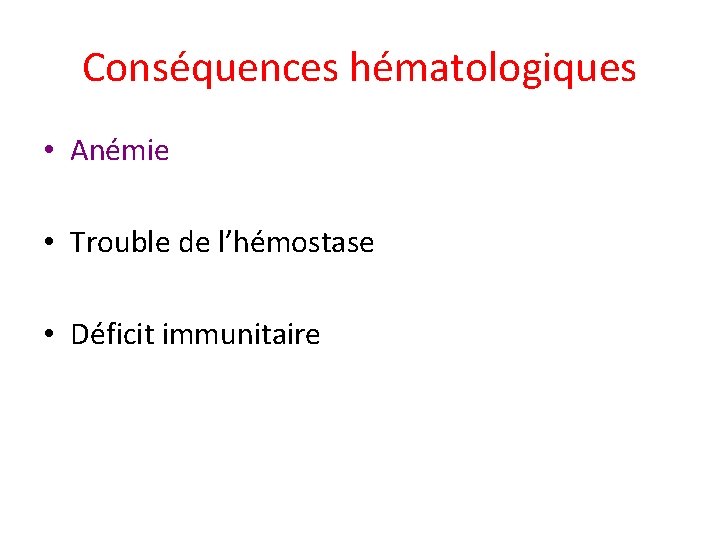 Conséquences hématologiques • Anémie • Trouble de l’hémostase • Déficit immunitaire 